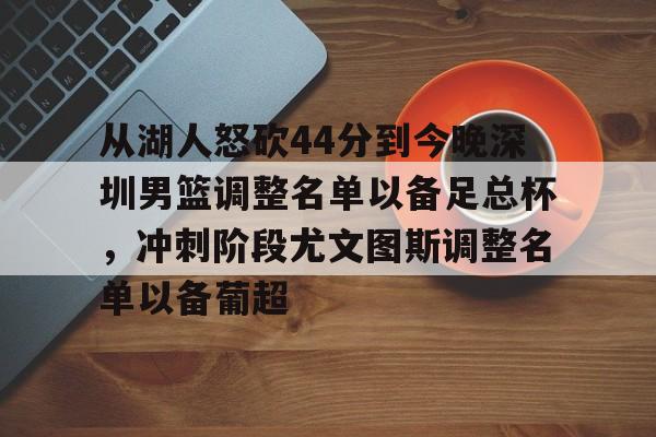 从湖人怒砍44分到今晚深圳男篮调整名单以备足总杯，冲刺阶段尤文图斯调整名单以备葡超的简单介绍