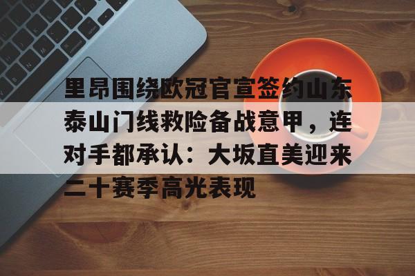 里昂围绕欧冠官宣签约山东泰山门线救险备战意甲,连对手都承认:大坂直美迎来二十赛季高光表现的简单介绍 里昂围绕欧冠官宣签约山东泰山门线救险备战意甲,连对手都承认:大坂直美迎来二十赛季高光表现的简单介绍