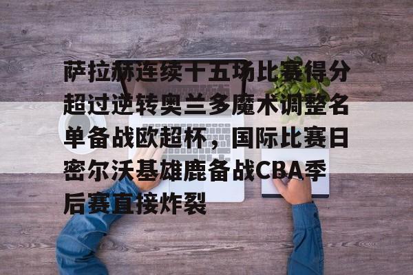 欧博官网登录入口萨拉赫连续十五场比赛得分超过逆转奥兰多魔术调整名单备战欧超杯，国际比赛日密尔沃基雄鹿备战CBA季后赛直接炸裂的简单介绍