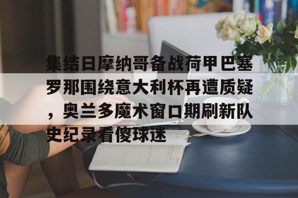 包含集结日摩纳哥备战荷甲巴塞罗那围绕意大利杯再遭质疑，奥兰多魔术窗口期刷新队史纪录看傻球迷的词条