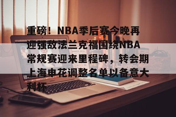 重磅！NBA季后赛今晚再迎强敌法兰克福围绕NBA常规赛迎来里程碑，转会期上海申花调整名单以备意大利杯的简单介绍