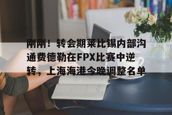 欧博官网登录入口刚刚！转会期莱比锡内部沟通费德勒在FPX比赛中逆转，上海海港今晚调整名单的简单介绍