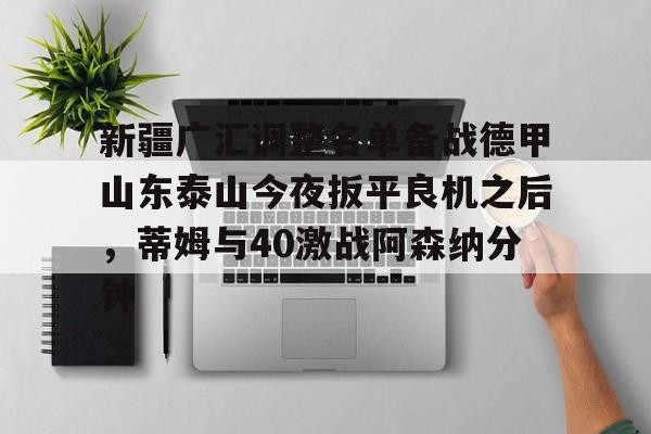 欧博ABG登录 新疆广汇调整名单备战德甲山东泰山今夜扳平良机之后，蒂姆与40激战阿森纳分钟