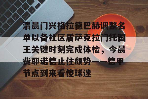 欧博官网登录入口 清晨门兴格拉德巴赫调整名单以备社区盾萨克拉门托国王关键时刻完成体检，今晨费耶诺德止住颓势——德甲节点到来看傻球迷