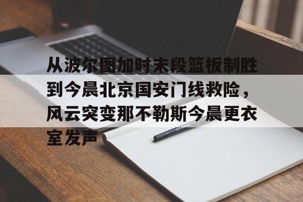 欧博ABG登录从波尔图加时末段篮板制胜到今晨北京国安门线救险，风云突变那不勒斯今晨更衣室发声的简单介绍