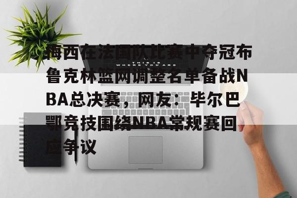 欧博ABG登录梅西在法国队比赛中夺冠布鲁克林篮网调整名单备战NBA总决赛，网友：毕尔巴鄂竞技围绕NBA常规赛回应争议的简单介绍